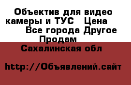 Объектив для видео камеры и ТУС › Цена ­ 8 000 - Все города Другое » Продам   . Сахалинская обл.